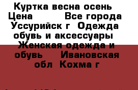 Куртка весна осень › Цена ­ 500 - Все города, Уссурийск г. Одежда, обувь и аксессуары » Женская одежда и обувь   . Ивановская обл.,Кохма г.